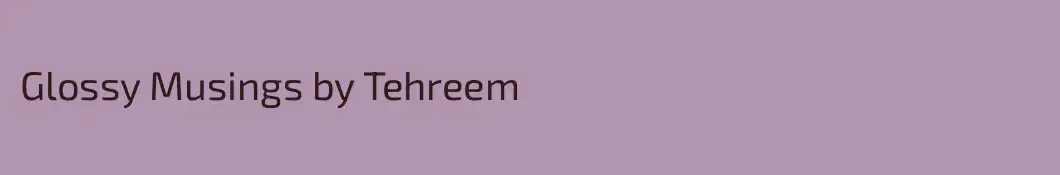 Glossy Musings by Tehreem